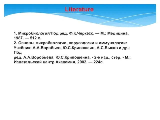 Literature 1. Микробиология/Под ред. Ф.К.Черкесс. — М.: Медицина, 1987. — 512 с. 2.