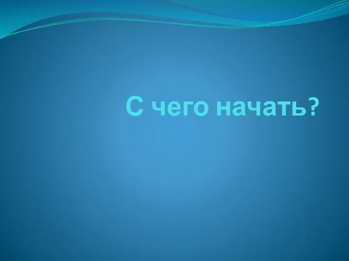 С чего начать?