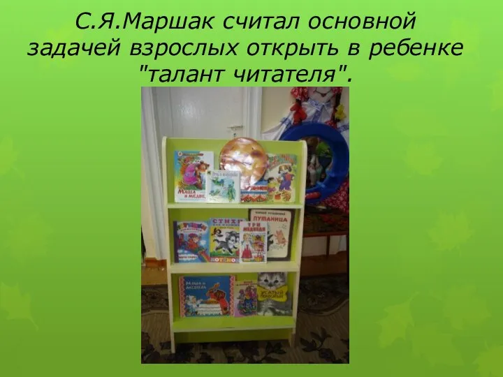 С.Я.Маршак считал основной задачей взрослых открыть в ребенке "талант читателя".