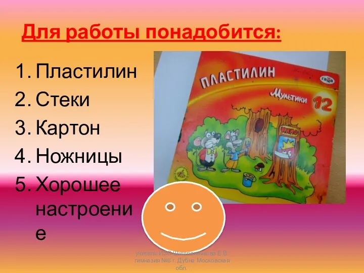 Для работы понадобится: Пластилин Стеки Картон Ножницы Хорошее настроение учитель