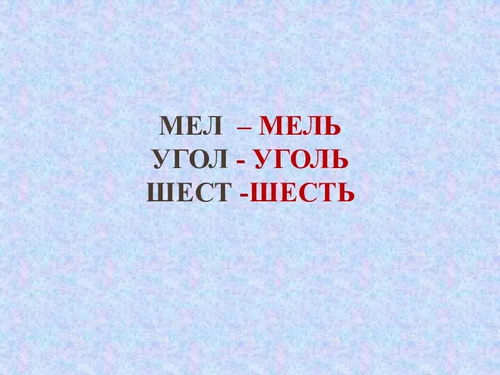 Мел – Мель Угол - Уголь Шест -шесть