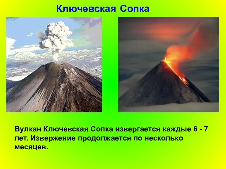 Ключевская Сопка Вулкан Ключевская Сопка извергается каждые 6 - 7 лет. Извержение продолжается по несколько месяцев.