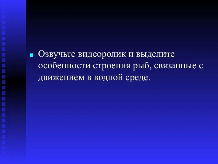 Озвучьте видеоролик и выделите особенности строения рыб, связанные с движением в водной среде.