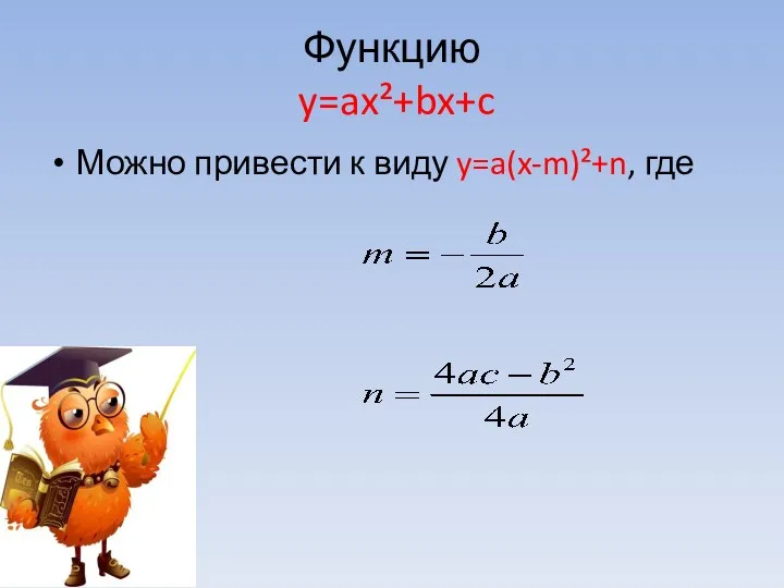 Функцию y=ax²+bx+c Можно привести к виду y=a(x-m)²+n, где