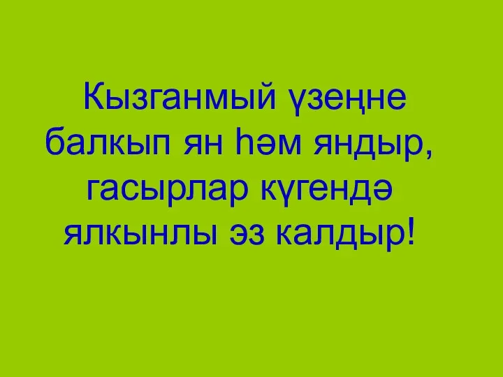 Кызганмый үзеңне балкып ян һәм яндыр, гасырлар күгендә ялкынлы эз калдыр!