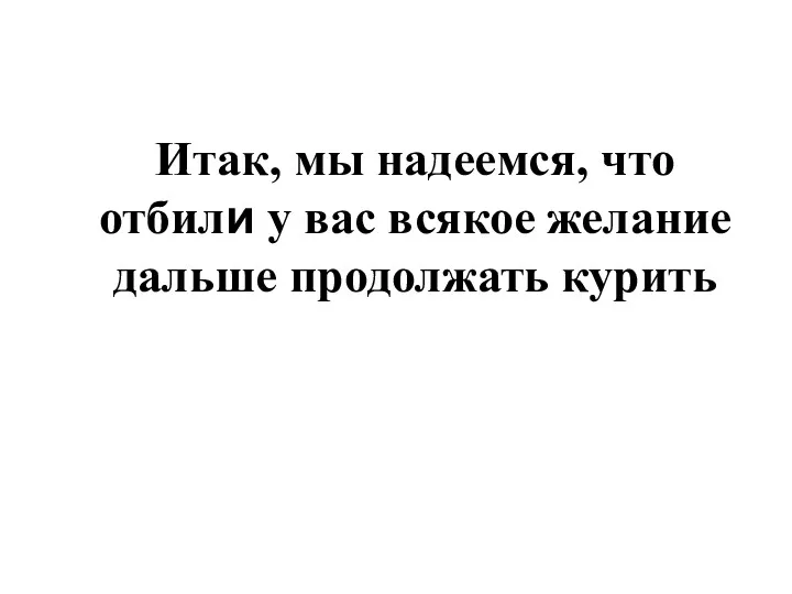 Итак, мы надеемся, что отбили у вас всякое желание дальше продолжать курить