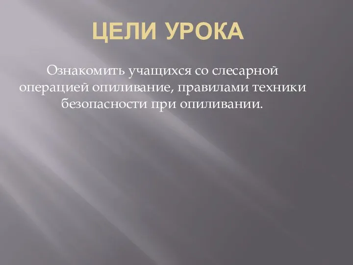 Цели урока Ознакомить учащихся со слесарной операцией опиливание, правилами техники безопасности при опиливании.