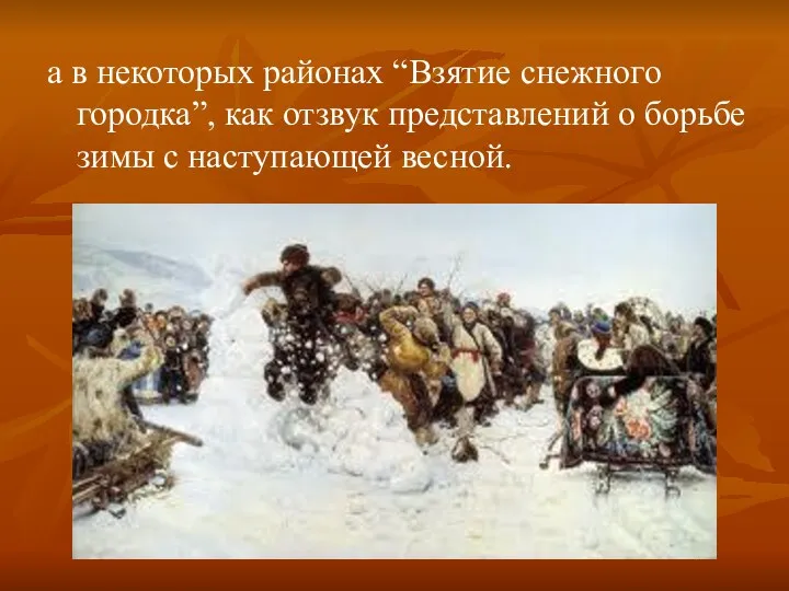 а в некоторых районах “Взятие снежного городка”, как отзвук представлений о борьбе зимы с наступающей весной.