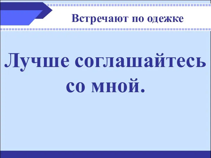 Встречают по одежке Лучше соглашайтесь со мной.