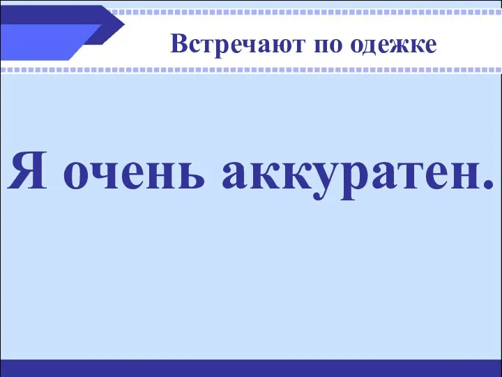 Встречают по одежке Я очень аккуратен.