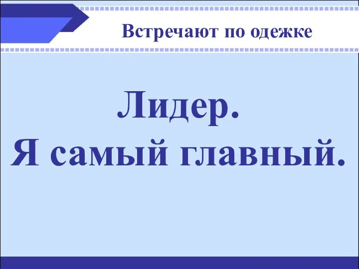 Встречают по одежке Лидер. Я самый главный.