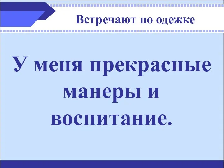 Встречают по одежке У меня прекрасные манеры и воспитание.