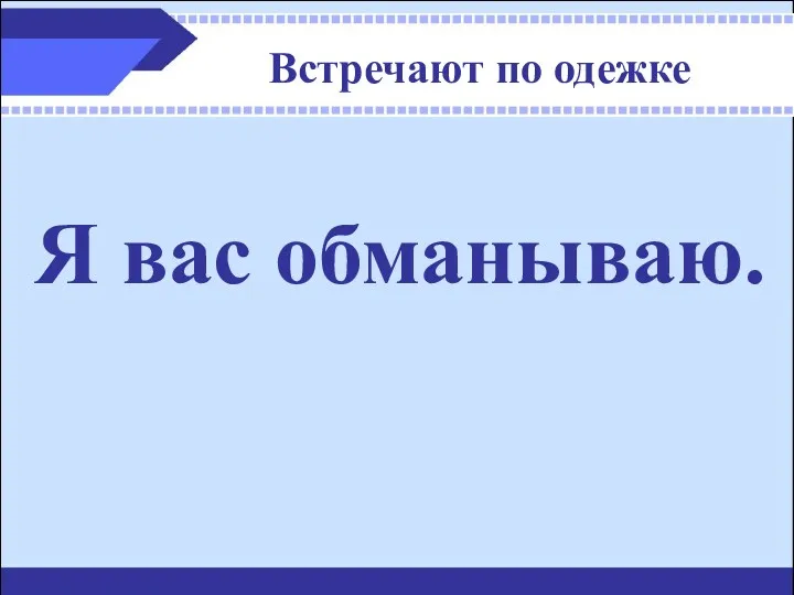 Встречают по одежке Я вас обманываю.