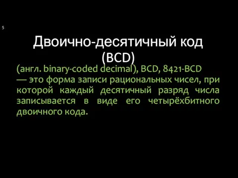 Двоично-десятичный код (BCD) (англ. binary-coded decimal), BCD, 8421-BCD — это