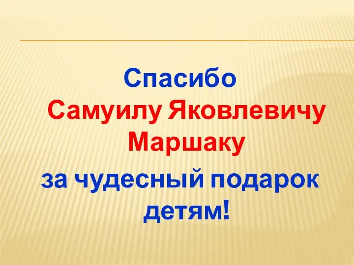 Спасибо Самуилу Яковлевичу Маршаку за чудесный подарок детям!