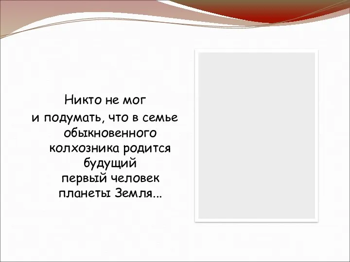 Никто не мог и подумать, что в семье обыкновенного колхозника родится будущий первый человек планеты Земля...