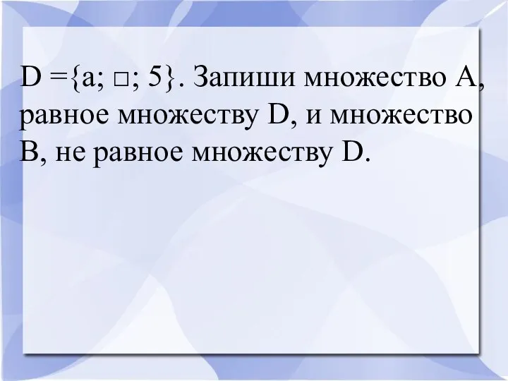 D ={a; □; 5}. Запиши множество А, равное множеству D,