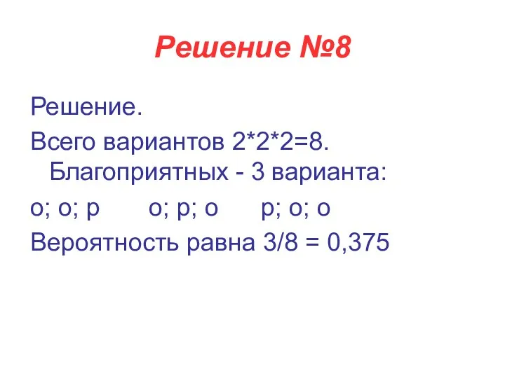 Решение №8 Решение. Всего вариантов 2*2*2=8. Благоприятных - 3 варианта: