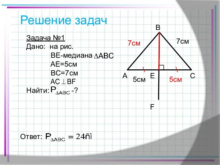 Решение задач Задача №1 Дано: на рис. BE-медиана AE=5см BC=7см Найти: -? A