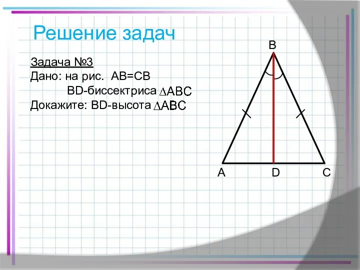 Решение задач Задача №3 Дано: на рис. AB=CB BD-биссектриса Докажите: BD-высота A B C D