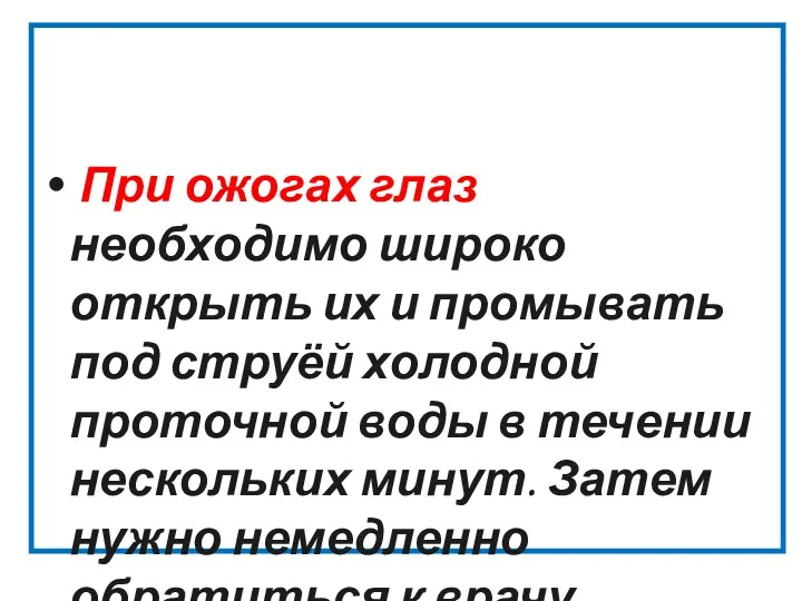 При ожогах глаз необходимо широко открыть их и промывать под струёй холодной проточной