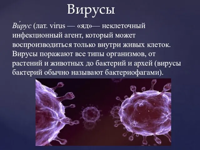 Вирусы Ви́рус (лат. virus — «яд»— неклеточный инфекционный агент, который может воспроизводиться только