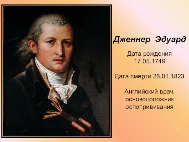 Дженнер Эдуард Дата рождения 17.05.1749 Дата смерти 26.01.1823 Английский врач, основоположник оспопрививания