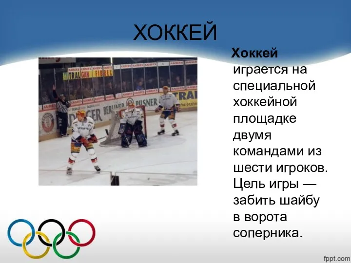 ХОККЕЙ Хоккей играется на специальной хоккейной площадке двумя командами из шести игроков. Цель