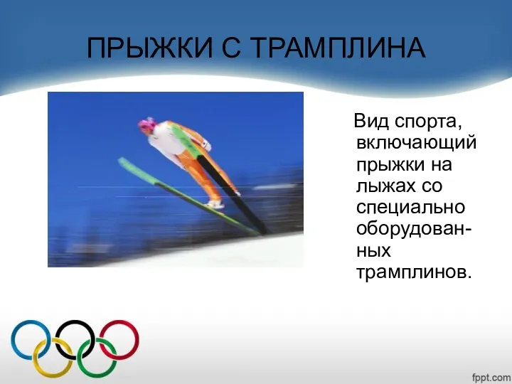 ПРЫЖКИ С ТРАМПЛИНА Вид спорта, включающий прыжки на лыжах со специально оборудован-ных трамплинов.