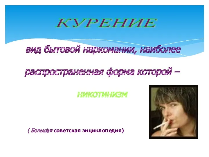 вид бытовой наркомании, наиболее распространенная форма которой – никотинизм ( Большая советская энциклопедия) КУРЕНИЕ