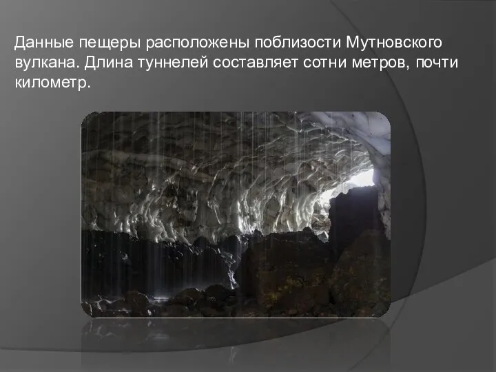 Данные пещеры расположены поблизости Мутновского вулкана. Длина туннелей составляет сотни метров, почти километр.