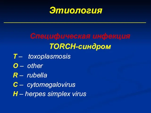Этиология Специфическая инфекция TORCH-синдром Т – toxoplasmosis O – other R – rubella