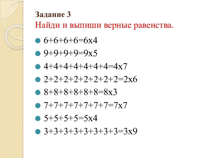 Задание 3 Найди и выпиши верные равенства. 6+6+6+6=6х4 9+9+9+9=9х5 4+4+4+4+4+4+4=4х7 2+2+2+2+2+2+2+2=2х6 8+8+8+8+8+8=8х3 7+7+7+7+7+7+7=7х7 5+5+5+5=5х4 3+3+3+3+3+3+3+3=3х9