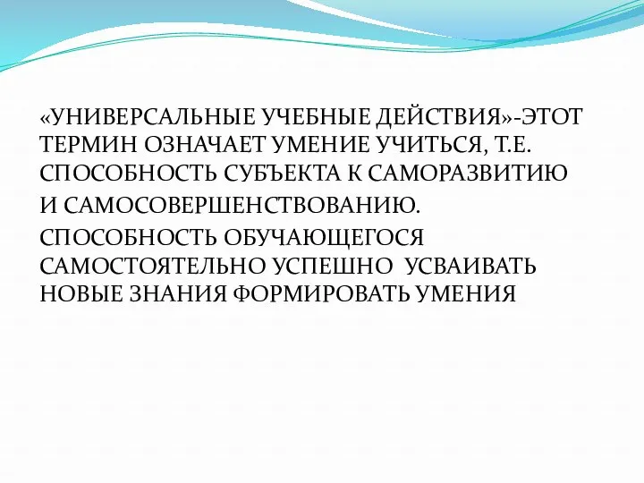 «УНИВЕРСАЛЬНЫЕ УЧЕБНЫЕ ДЕЙСТВИЯ»-ЭТОТ ТЕРМИН ОЗНАЧАЕТ УМЕНИЕ УЧИТЬСЯ, Т.Е.СПОСОБНОСТЬ СУБЪЕКТА К