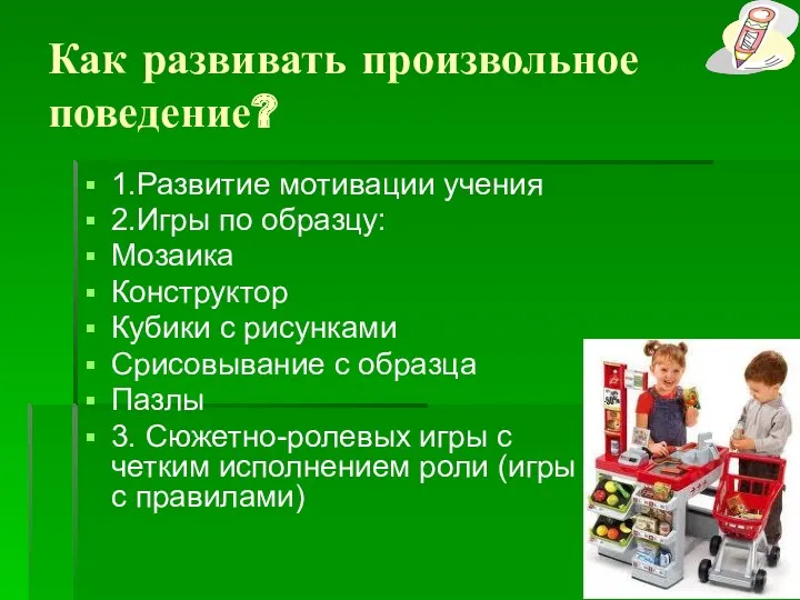 Как развивать произвольное поведение? 1.Развитие мотивации учения 2.Игры по образцу: