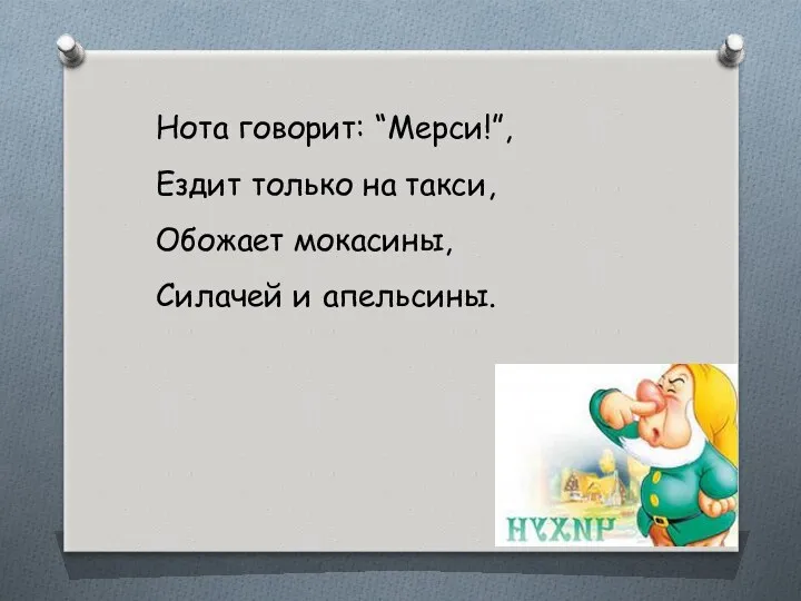 Нота говорит: “Мерси!”, Ездит только на такси, Обожает мокасины, Силачей и апельсины.