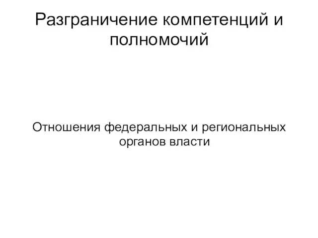 Разграничение компетенций и полномочий Отношения федеральных и региональных органов власти