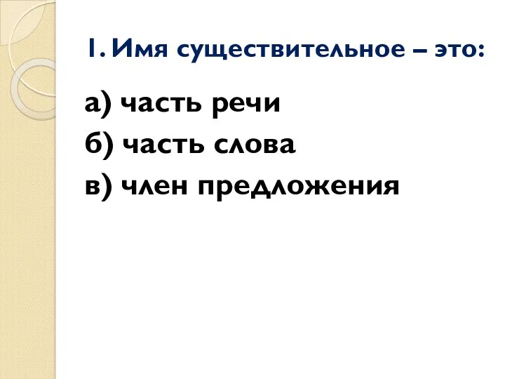 1. Имя существительное – это: а) часть речи б) часть слова в) член предложения