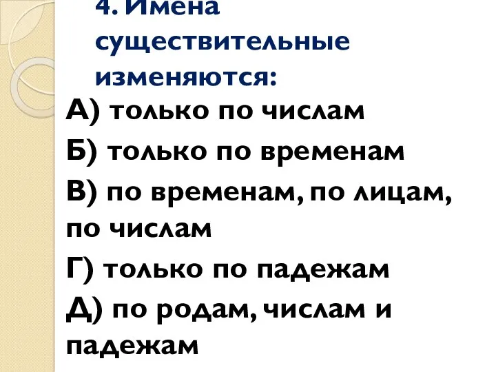 4. Имена существительные изменяются: А) только по числам Б) только