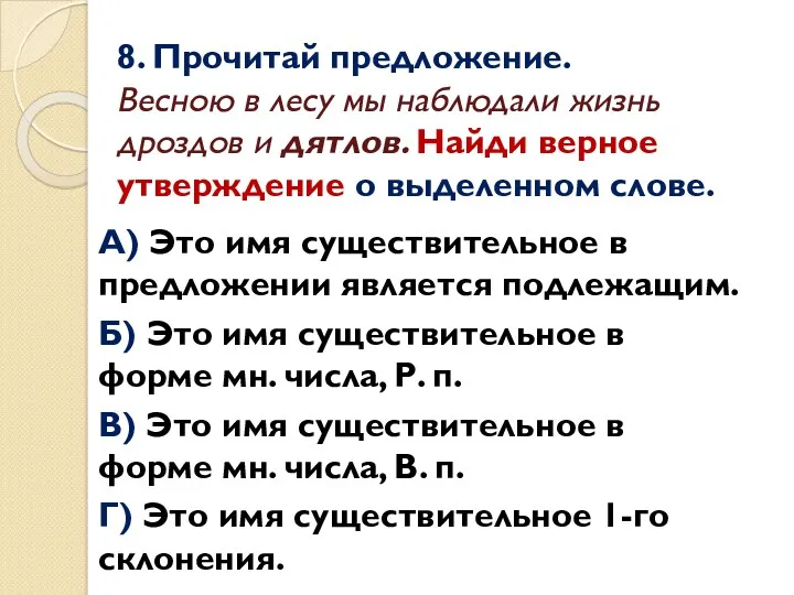 8. Прочитай предложение. Весною в лесу мы наблюдали жизнь дроздов и дятлов. Найди