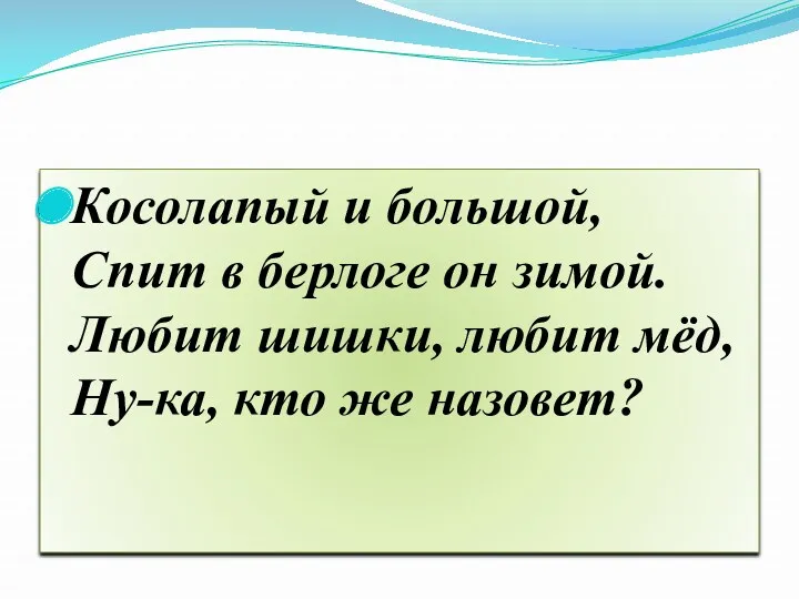 Косолапый и большой, Спит в берлоге он зимой. Любит шишки, любит мёд, Ну-ка, кто же назовет?