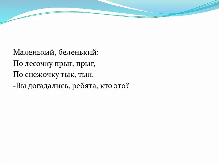 Маленький, беленький: По лесочку прыг, прыг, По снежочку тык, тык. -Вы догадались, ребята, кто это?