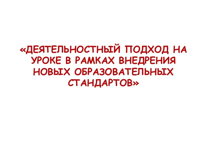 «ДЕЯТЕЛЬНОСТНЫЙ ПОДХОД НА УРОКЕ В РАМКАХ ВНЕДРЕНИЯ НОВЫХ ОБРАЗОВАТЕЛЬНЫХ СТАНДАРТОВ»