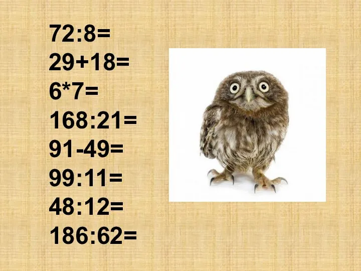 72:8= 29+18= 6*7= 168:21= 91-49= 99:11= 48:12= 186:62=