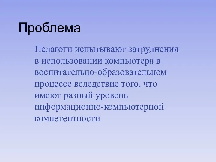 Проблема Педагоги испытывают затруднения в использовании компьютера в воспитательно-образовательном процессе вследствие того, что