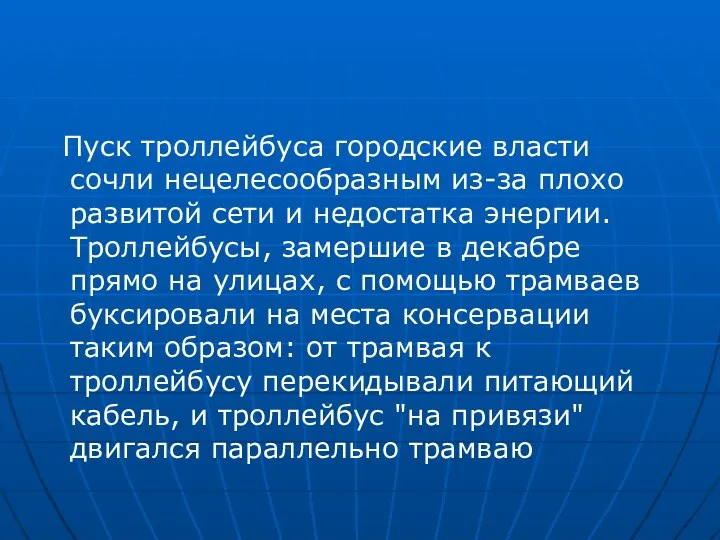 Пуск троллейбуса городские власти сочли нецелесообразным из-за плохо развитой сети и недостатка энергии.