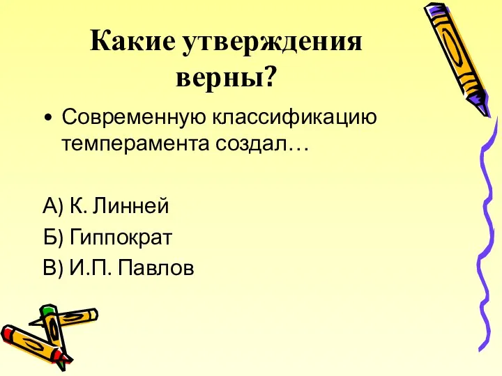 Какие утверждения верны? Современную классификацию темперамента создал… А) К. Линней Б) Гиппократ В) И.П. Павлов