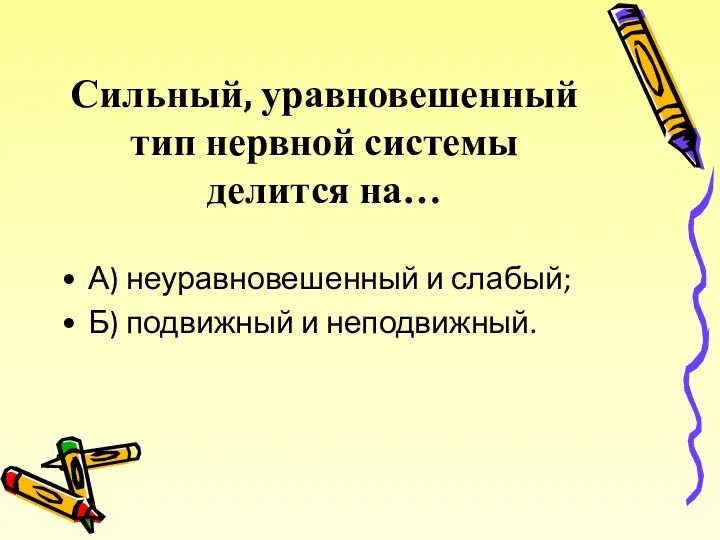 Сильный, уравновешенный тип нервной системы делится на… А) неуравновешенный и слабый; Б) подвижный и неподвижный.