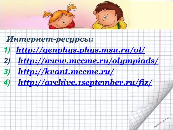 Интернет-ресурсы: http://genphys.phys.msu.ru/ol/ http://www.mccme.ru/olympiads/ http://kvant.mccme.ru/ http://archive.1september.ru/fiz/