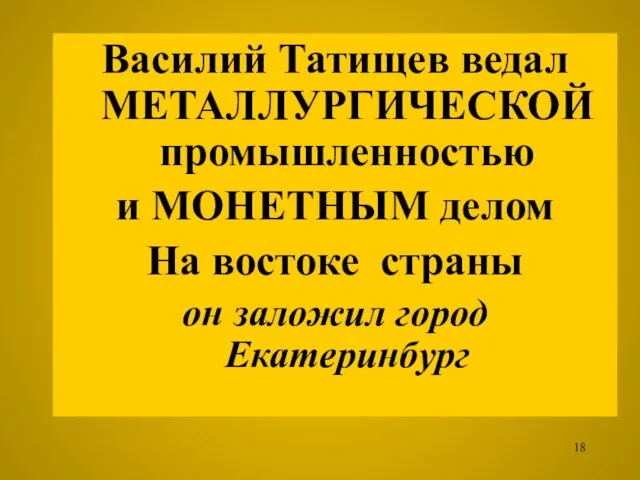 Василий Татищев ведал МЕТАЛЛУРГИЧЕСКОЙ промышленностью и МОНЕТНЫМ делом На востоке страны он заложил город Екатеринбург